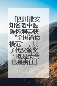 四川雅安知名老中医陈怀炯荣获“全国道德模范”，其子代父领奖：既是荣誉也是责任
