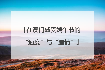 在澳门感受端午节的“速度”与“温情”