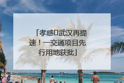 孝感⇋武汉再提速！一交通项目先行用地获批