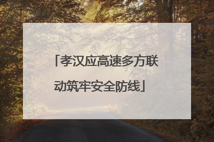 孝汉应高速多方联动筑牢安全防线