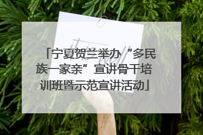 宁夏贺兰举办“多民族一家亲”宣讲骨干培训班暨示范宣讲活动