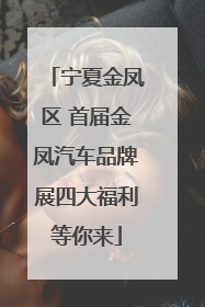 宁夏金凤区 首届金凤汽车品牌展四大福利等你来