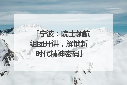 宁波：院士领航组团开讲，解锁新时代精神密码