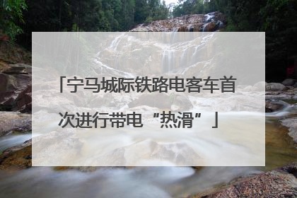 宁马城际铁路电客车首次进行带电“热滑”