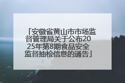 安徽省黄山市市场监督管理局关于公布2025年第8期食品安全监督抽检信息的通告