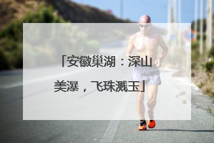 安徽巢湖：深山美瀑，飞珠溅玉