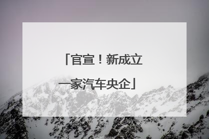 官宣！新成立一家汽车央企