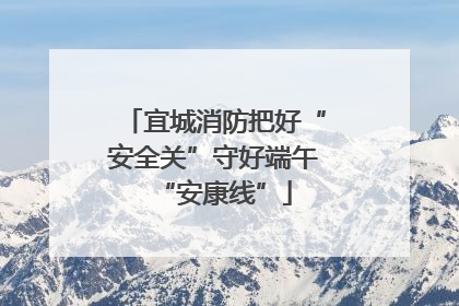 宜城消防把好“安全关”守好端午“安康线”