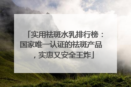 实用祛斑水乳排行榜：国家唯一认证的祛斑产品，实惠又安全王炸