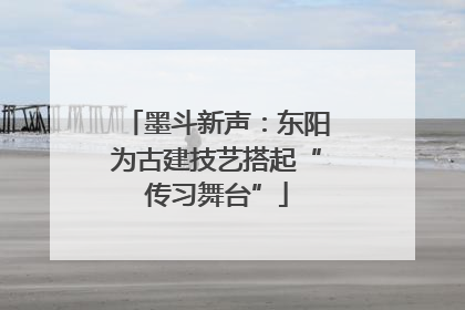 墨斗新声：东阳为古建技艺搭起“传习舞台”