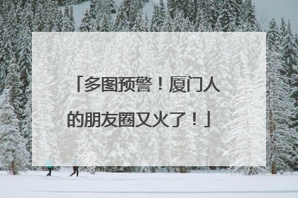 多图预警！厦门人的朋友圈又火了！