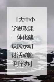 大中小学思政课一体化建设展示研讨活动顺利举办