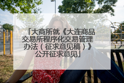 大商所就《大连商品交易所程序化交易管理办法（征求意见稿）》公开征求意见