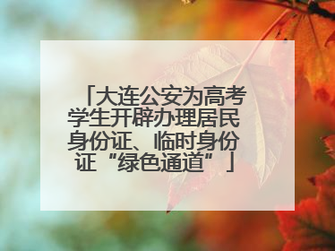 大连公安为高考学生开辟办理居民身份证、临时身份证“绿色通道”