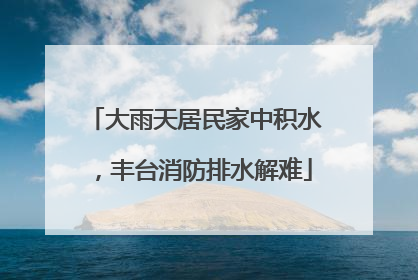 大雨天居民家中积水，丰台消防排水解难