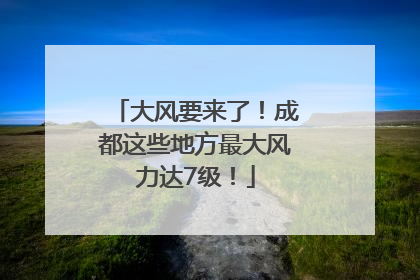 大风要来了！成都这些地方最大风力达7级！