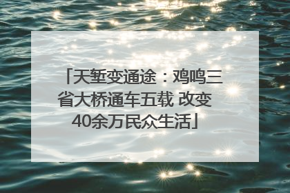 天堑变通途：鸡鸣三省大桥通车五载 改变40余万民众生活