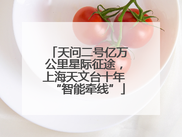 天问二号亿万公里星际征途，上海天文台十年“智能牵线”