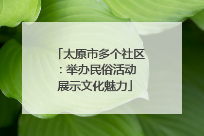 太原市多个社区：举办民俗活动 展示文化魅力