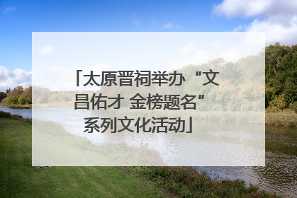 太原晋祠举办“文昌佑才 金榜题名”系列文化活动