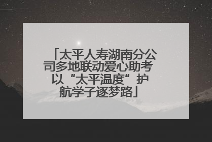 太平人寿湖南分公司多地联动爱心助考 以“太平温度”护航学子逐梦路
