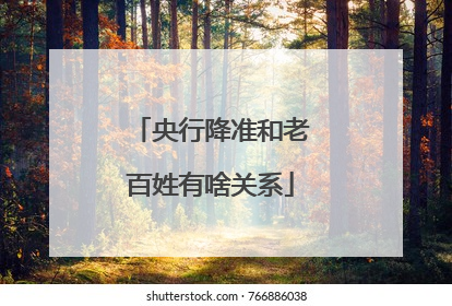 央行降准和老百姓有啥关系