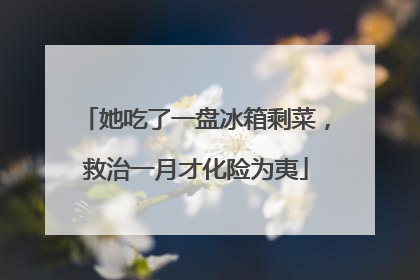 她吃了一盘冰箱剩菜，救治一月才化险为夷