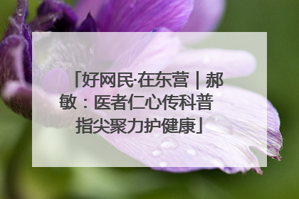 好网民·在东营｜郝敏：医者仁心传科普 指尖聚力护健康