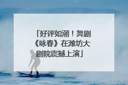好评如潮！舞剧《咏春》在潍坊大剧院震撼上演