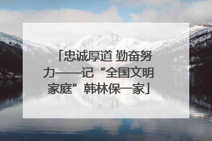 忠诚厚道 勤奋努力——记“全国文明家庭”韩林保一家