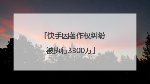 快手因著作权纠纷被执行3300万