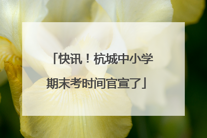 快讯！杭城中小学期末考时间官宣了