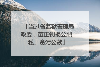 当过省监狱管理局政委，苗正钊损公肥私、贪污公款