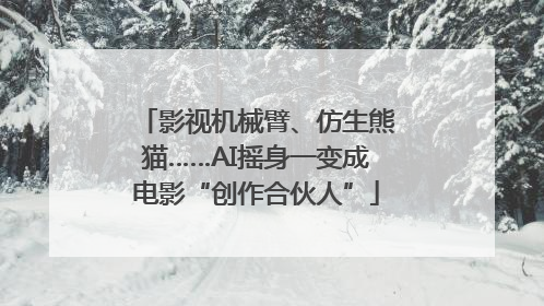 影视机械臂、仿生熊猫……AI摇身一变成电影“创作合伙人”
