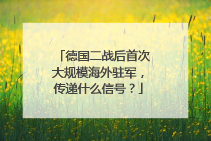 德国二战后首次大规模海外驻军，传递什么信号？