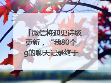 微信将迎史诗级更新，“我80个g的聊天记录终于有救了”