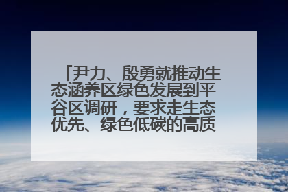 尹力、殷勇就推动生态涵养区绿色发展到平谷区调研，要求走生态优先、绿色低碳的高质量发展之路