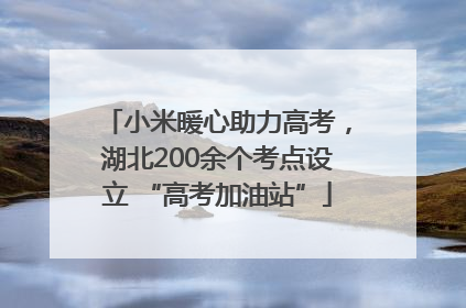 小米暖心助力高考，湖北200余个考点设立 “高考加油站”