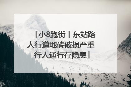 小8跑街丨东站路人行道地砖破损严重 行人通行存隐患