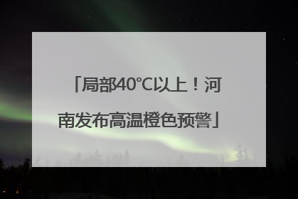 局部40℃以上！河南发布高温橙色预警