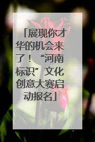 展现你才华的机会来了！“河南标识”文化创意大赛启动报名