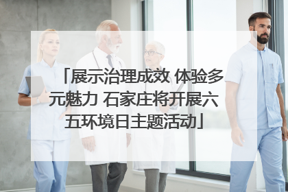 展示治理成效 体验多元魅力 石家庄将开展六五环境日主题活动