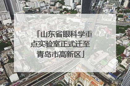 山东省眼科学重点实验室正式迁至青岛市高新区