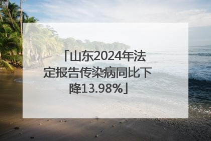 山东2024年法定报告传染病同比下降13.98%