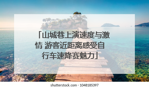 山城巷上演速度与激情 游客近距离感受自行车速降赛魅力