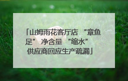 山姆雨花客厅店 “章鱼足” 净含量 “缩水” 供应商回应生产疏漏