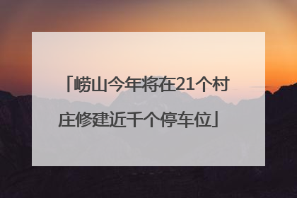 崂山今年将在21个村庄修建近千个停车位
