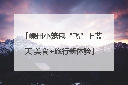 嵊州小笼包“飞”上蓝天 美食+旅行新体验