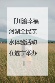 川渝幸福河湖全民亲水体验活动在遂宁举办