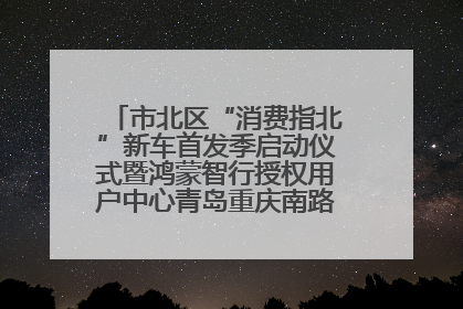 市北区“消费指北”新车首发季启动仪式暨鸿蒙智行授权用户中心青岛重庆南路开业盛典成功举办